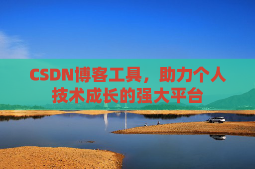 CSDN博客工具,助力个人技术成长的强大平台